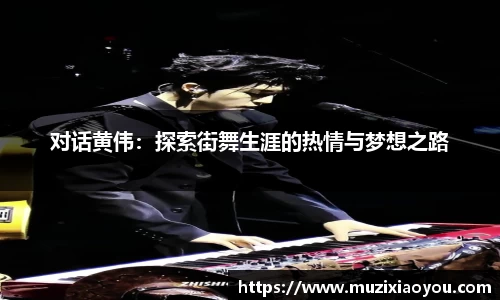 对话黄伟：探索街舞生涯的热情与梦想之路